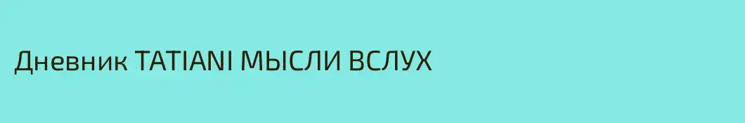 Дневник TATIANI МЫСЛИ ВСЛУХ